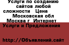 Услуги по созданию сайтов любой сложности › Цена ­ 10 000 - Московская обл., Москва г. Интернет » Услуги и Предложения   